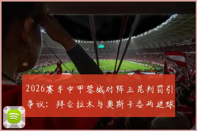 2026赛季中甲蓉城对阵玉昆判罚引争议:拜合拉木与奥斯卡各两进球被吹,详细解读VAR介入全过程与足球规则