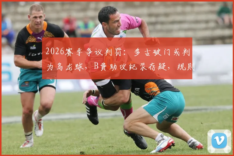 2026赛季争议判罚:多古破门或判为乌龙球,B费助攻纪录存疑,规则解读与视频回放分析