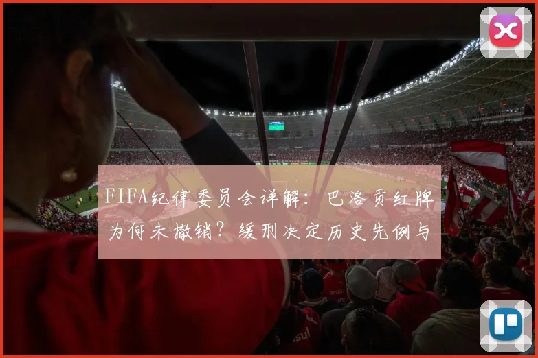 FIFA纪律委员会详解:巴洛贡红牌为何未撤销?缓刑决定历史先例与2026世界杯影响分析