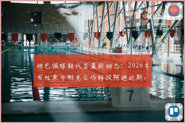 姆巴佩球鞋代言最新动态:2026年或结束与耐克合作转投阿迪达斯,潜在签约金额与原因分析