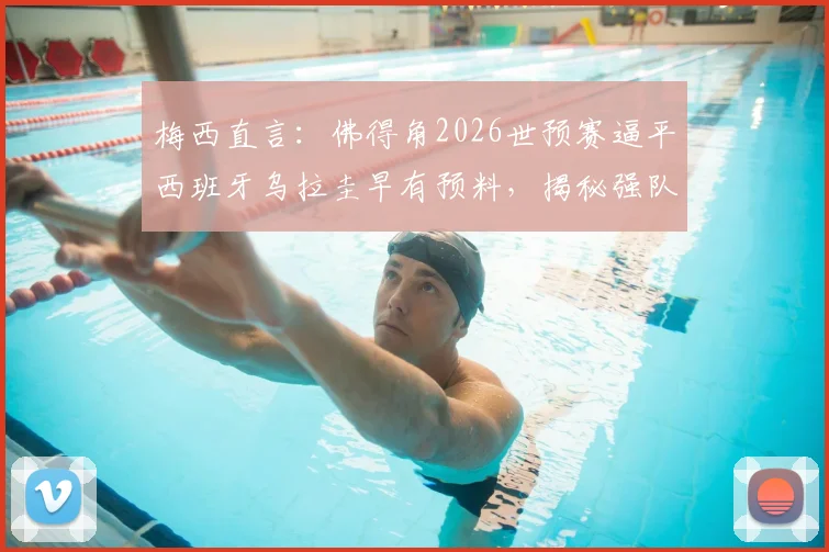梅西直言:佛得角2026世预赛逼平西班牙乌拉圭早有预料,揭秘强队为何难啃这块硬骨头