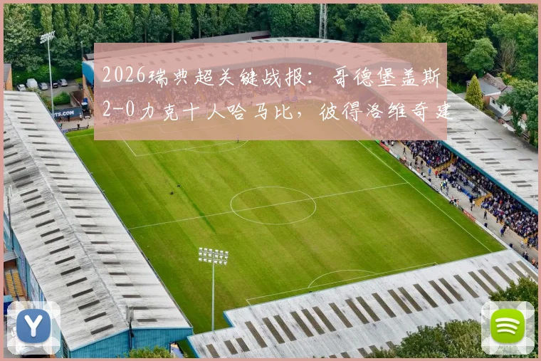 2026瑞典超关键战报:哥德堡盖斯2-0力克十人哈马比,彼得洛维奇建功,赛后战术与积分形势深度解读