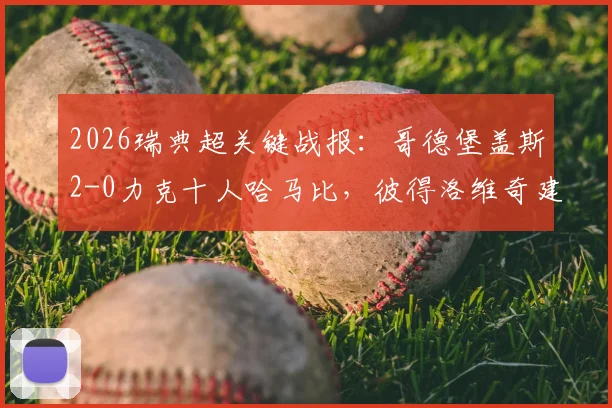 2026瑞典超关键战报：哥德堡盖斯2-0力克十人哈马比，彼得洛维奇建功，赛后战术与积分形势深度解读