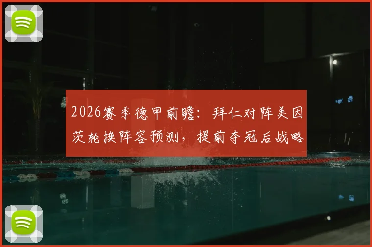 2026赛季德甲前瞻：拜仁对阵美因茨轮换阵容预测，提前夺冠后战略调整全力备战欧冠关键战