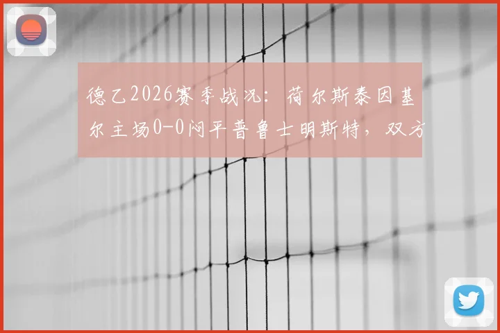 德乙2026赛季战况:荷尔斯泰因基尔主场0-0闷平普鲁士明斯特,双方进攻乏力互交白卷深度解析