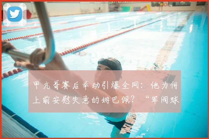 甲亢哥赛后举动引爆全网：他为何上前安慰失意的姆巴佩？“军阀球迷”又是什么新梗？