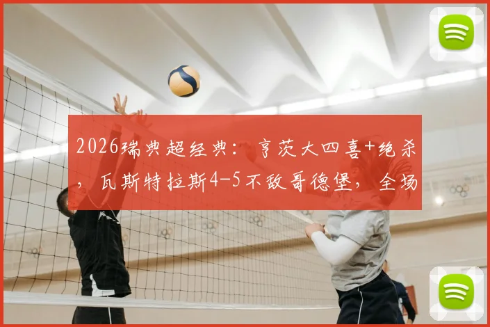 2026瑞典超经典:亨茨大四喜+绝杀,瓦斯特拉斯4-5不敌哥德堡,全场录像回放与战术复盘