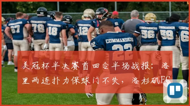 美冠杯半决赛首回合半场战报：洛里两连扑力保球门不失，洛杉矶FC半场0-0闷平托卢卡