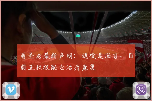 蒋圣龙最新声明：退役是谣言，目前正积极配合治疗康复