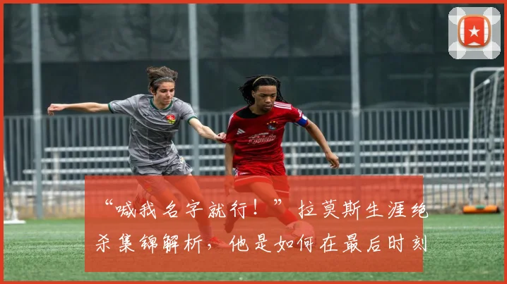 “喊我名字就行！”拉莫斯生涯绝杀集锦解析，他是如何在最后时刻成为关键先生的？