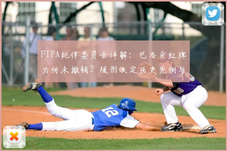 FIFA纪律委员会详解：巴洛贡红牌为何未撤销？缓刑决定历史先例与2026世界杯影响分析