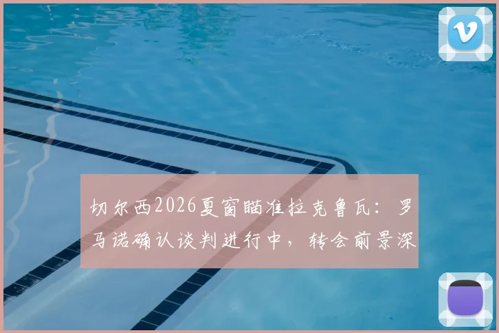切尔西2026夏窗瞄准拉克鲁瓦:罗马诺确认谈判进行中,转会前景深度分析