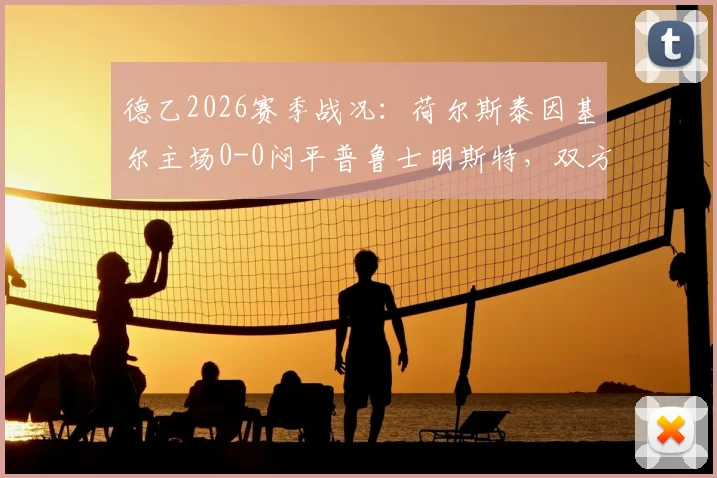 德乙2026赛季战况：荷尔斯泰因基尔主场0-0闷平普鲁士明斯特，双方进攻乏力互交白卷深度解析