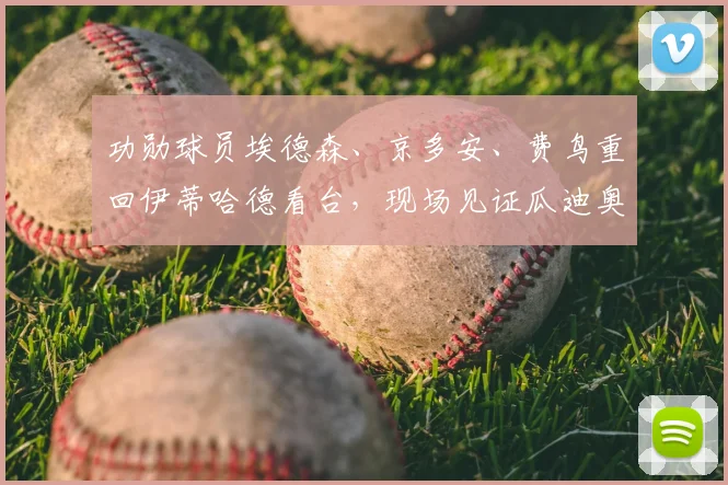 功勋球员埃德森、京多安、费鸟重回伊蒂哈德看台,现场见证瓜迪奥拉2026赛季震撼告别战温情时刻