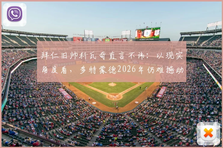拜仁旧帅科瓦奇直言不讳:以现实角度看,多特蒙德2026年仍难撼动拜仁霸主地位