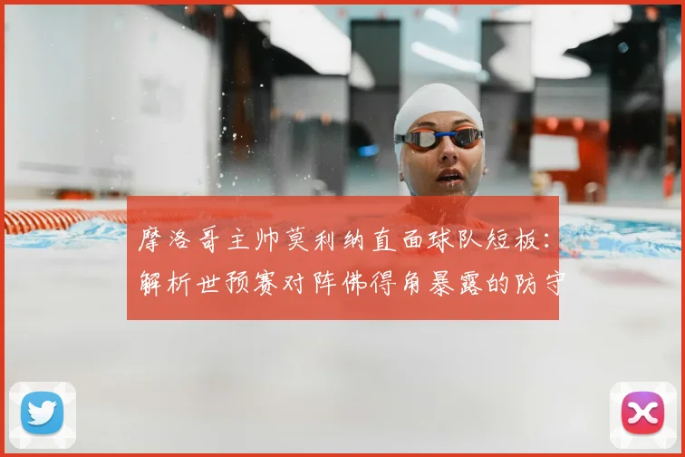 摩洛哥主帅莫利纳直面球队短板：解析世预赛对阵佛得角暴露的防守漏洞，展望2026年与埃及的硬仗