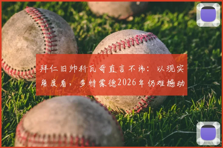 拜仁旧帅科瓦奇直言不讳：以现实角度看，多特蒙德2026年仍难撼动拜仁霸主地位