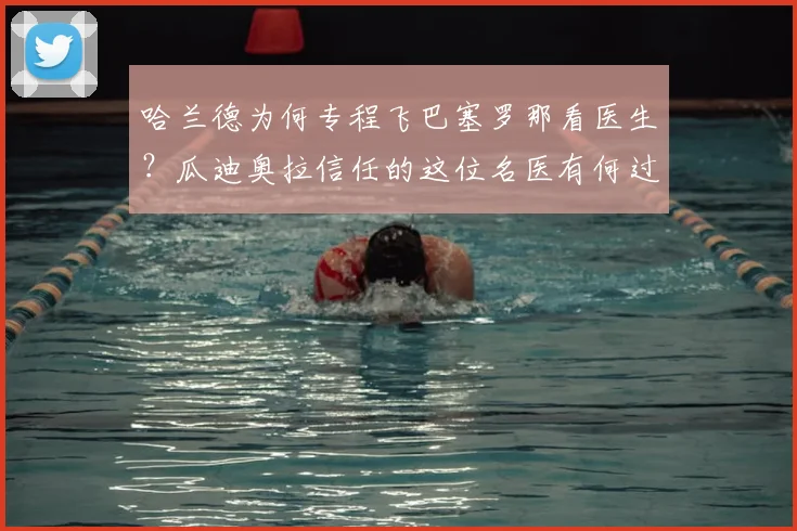 哈兰德为何专程飞巴塞罗那看医生？瓜迪奥拉信任的这位名医有何过人之处
